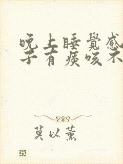 晚上睡觉感觉嗓子有痰咳不出来咽不下去