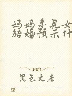 妈妈梦见女儿要结婚预示什么