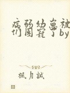 病弱幼崽被反派们团宠了by唐酒月