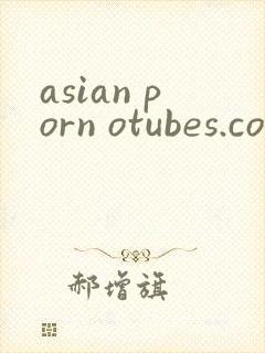 asian porn otubes.com