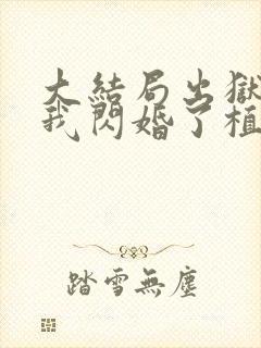 大结局出狱后,我闪婚了植物人大佬