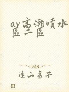 av高潮喷水一区二区