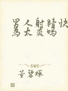 男人射精快是因为太爽吗