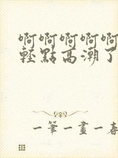 啊啊啊啊啊啊啊轻点高潮了