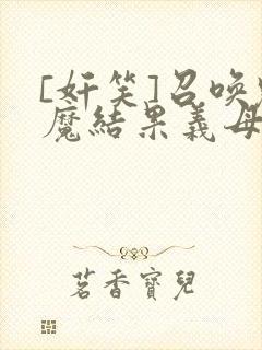 [奸笑]召唤魅魔结果义母来了