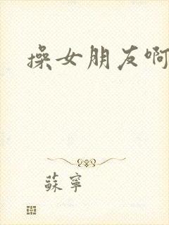 操女朋友啊啊啊