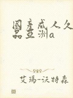 国产成人久久精品亚洲a