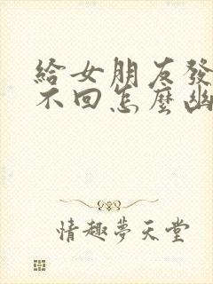 给女朋友发信息不回怎么幽默回复