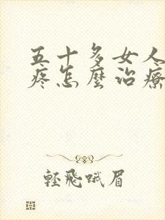 五十多女人膝盖疼怎么治疗