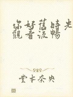 你好旧时光免费观看流畅