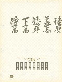 蹲下膝盖后面的窝窝疼怎么办封面