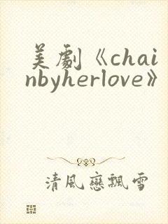 美剧《chainbyherlove》在线观看封面