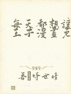 每天都想让病娇王子漫画免费阅读下拉