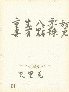 重生八零甜宠娇妻有点辣免费阅读