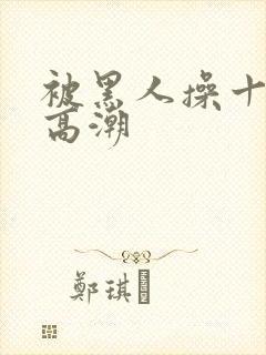 被黑人操十分钟高潮