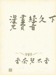 漫画经久下拉式免费看