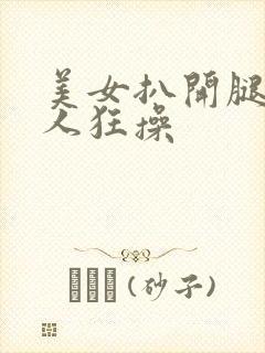 美女扒开腿被男人狂操