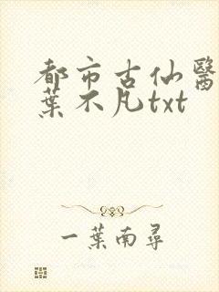 都市古仙医小说叶不凡txt