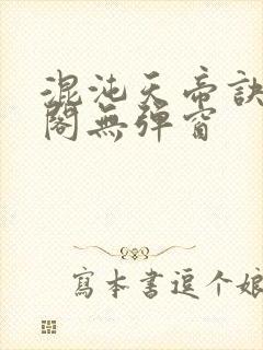 混沌天帝诀笔趣阁无弹窗