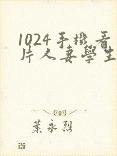 1024手机看片人妻学生