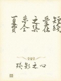 夏梦之爱短剧免费全集在线观看高清