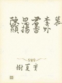 陈思君李慕卿陈显扬番外