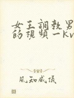 女王调教男贱奴的视频一kv