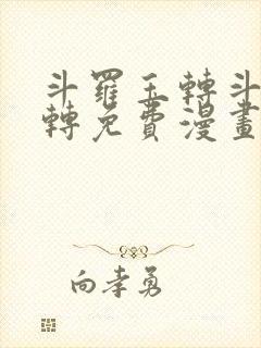 斗罗玉转斗罗玉转免费漫画