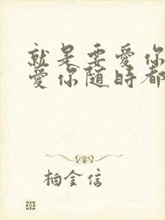 就是要爱你爱你爱你随时都要一起