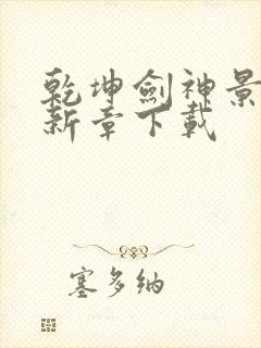 乾坤剑神景言最新章下载