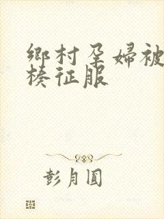 乡村孕妇被大肉楱征服