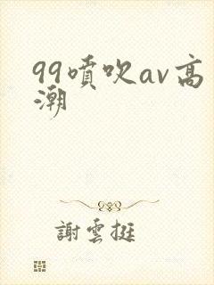 99喷吹av高潮