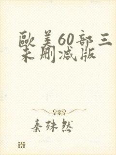 欧美60部三级未删减版