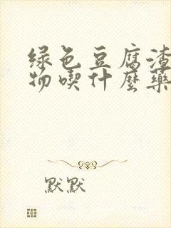 绿色豆腐渣分泌物吃什么药