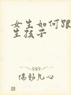 女生如何跟男生生孩子