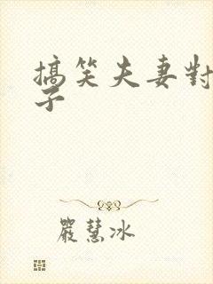 搞笑夫妻对话段子