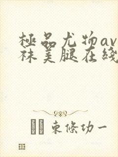 极品尤物av丝袜美腿在线观看