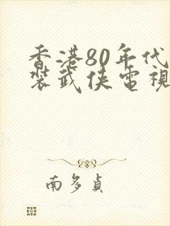 香港80年代古装武侠电视剧