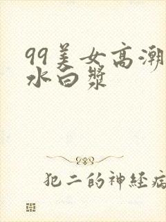 99美女高潮喷水白浆