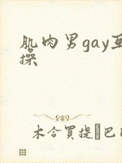 肌肉男gay互操