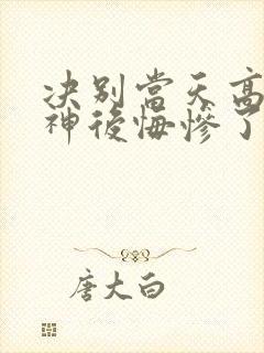 决别当天高冷女神后悔惨了免费全集