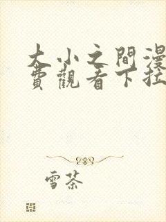 大小之间漫画免费观看下拉式漫画星