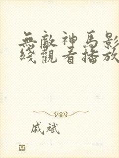 无敌神马影院在线观看播放