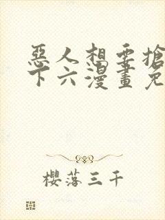 恶人想要抢救一下六漫画免费漫画