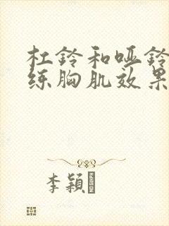 杠铃和哑铃哪个练胸肌效果好