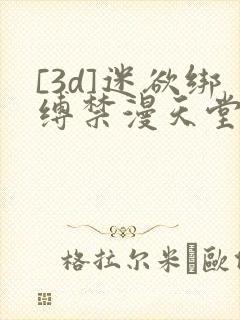 [3d]迷欲绑缚禁漫天堂