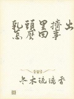 乳头里挤出黄水怎么回事封面