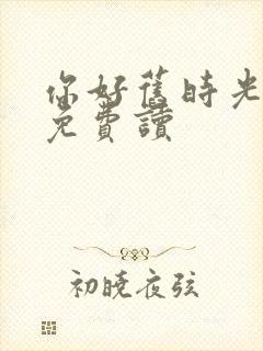 你好旧时光小说免费读