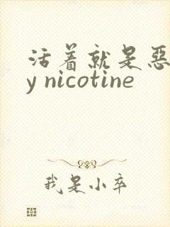 活着就是恶心by nicotine