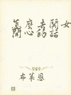 怎么去哄女孩子开心的话